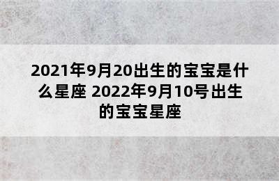 2021年9月20出生的宝宝是什么星座 2022年9月10号出生的宝宝星座